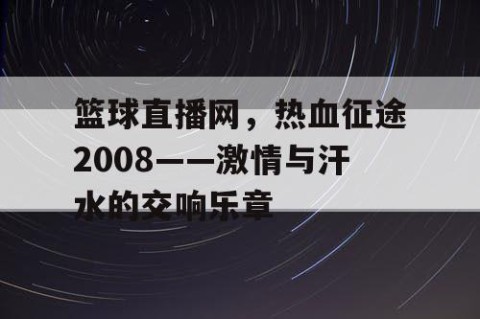 篮球直播网，热血征途2008——激情与汗水的交响乐章