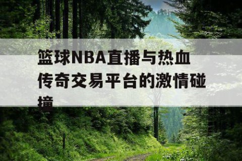篮球NBA直播与热血传奇交易平台的激情碰撞