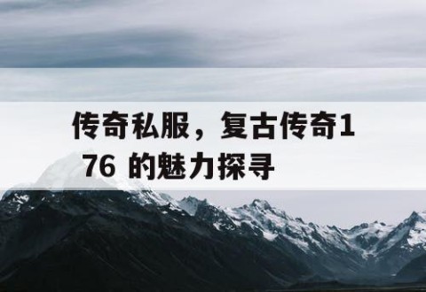 传奇私服，复古传奇1 76 的魅力探寻