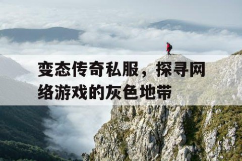 变态传奇私服，探寻网络游戏的灰色地带
