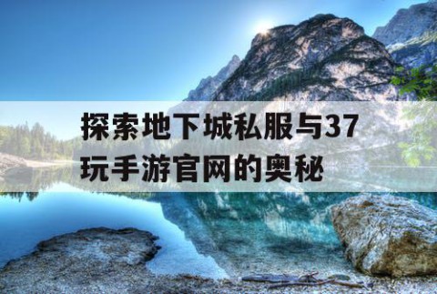 探索地下城私服与37玩手游官网的奥秘