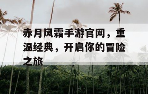 赤月风霜手游官网，重温经典，开启你的冒险之旅