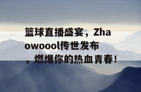 篮球直播盛宴,Zhaowoool传世发布,燃爆你的热血青春!