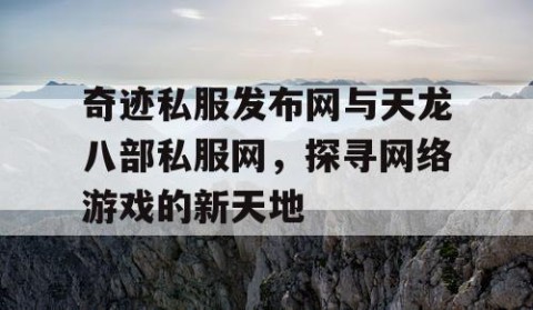 奇迹私服发布网与天龙八部私服网，探寻网络游戏的新天地
