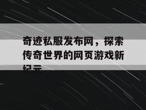 奇迹私服发布网，探索传奇世界的网页游戏新纪元