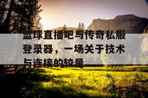 篮球直播吧与传奇私服登录器，一场关于技术与连接的较量