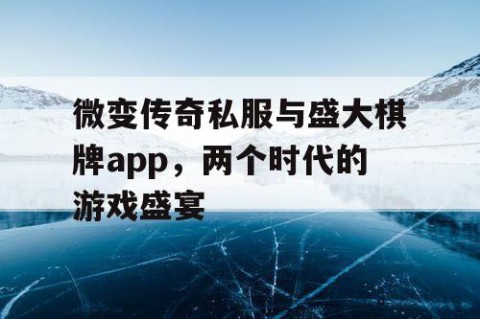 微变传奇私服与盛大棋牌app,两个时代的游戏盛宴