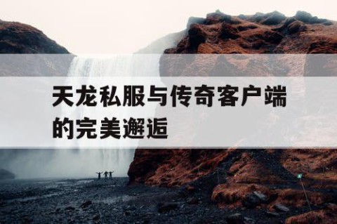 天龙私服与传奇客户端的完美邂逅