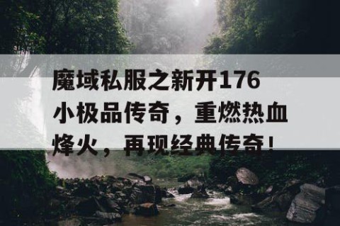 魔域私服之新开176小极品传奇，重燃热血烽火，再现经典传奇！