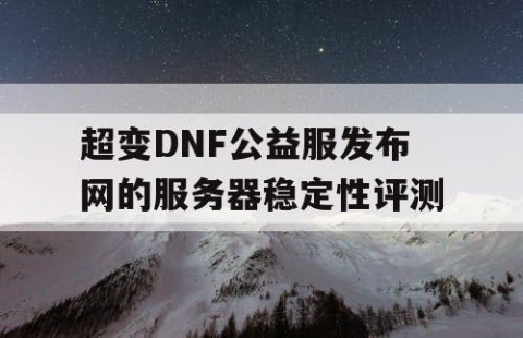 超变DNF公益服发布网的服务器稳定性评测