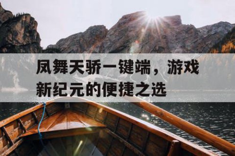 凤舞天骄一键端，游戏新纪元的便捷之选