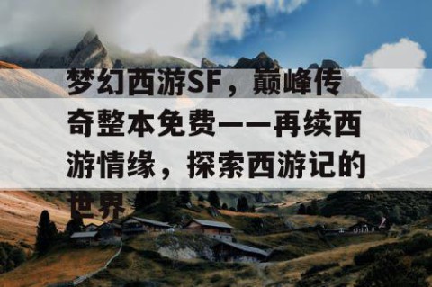 梦幻西游SF，巅峰传奇整本免费——再续西游情缘，探索西游记的世界