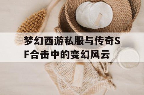 梦幻西游私服与传奇SF合击中的变幻风云