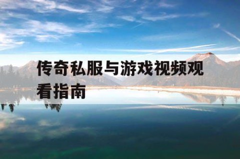 传奇私服与游戏视频观看指南