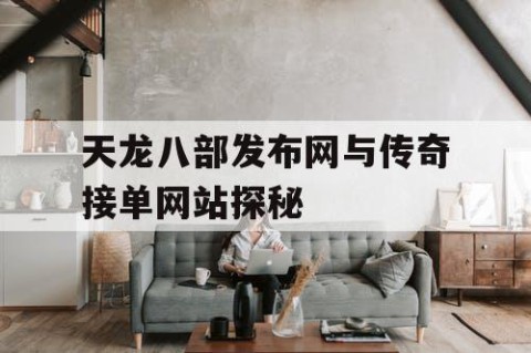 天龙八部发布网与传奇接单网站探秘