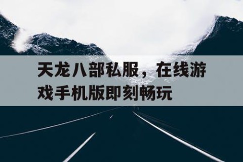 天龙八部私服，在线游戏手机版即刻畅玩
