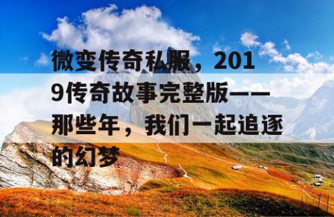 微变传奇私服，2019传奇故事完整版——那些年，我们一起追逐的幻梦