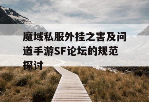 魔域私服外挂之害及问道手游SF论坛的规范探讨