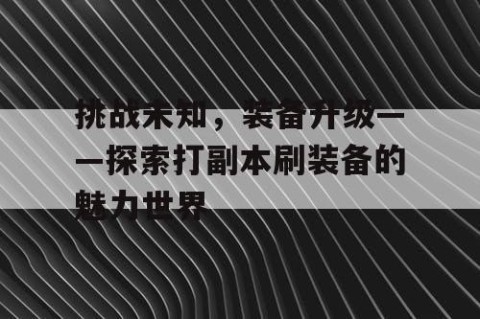 挑战未知，装备升级——探索打副本刷装备的魅力世界