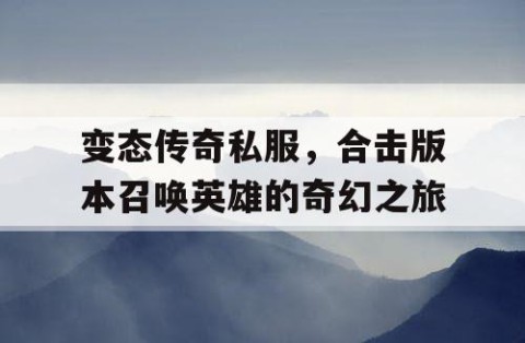 变态传奇私服,合击版本召唤英雄的奇幻之旅