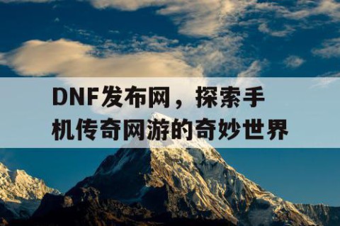 DNF发布网，探索手机传奇网游的奇妙世界