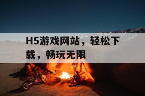 H5游戏网站，轻松下载，畅玩无限