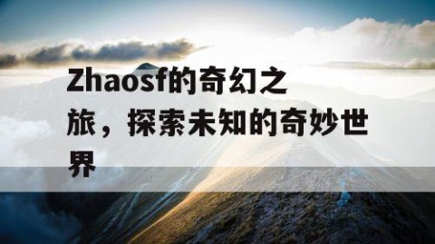 Zhaosf的奇幻之旅，探索未知的奇妙世界