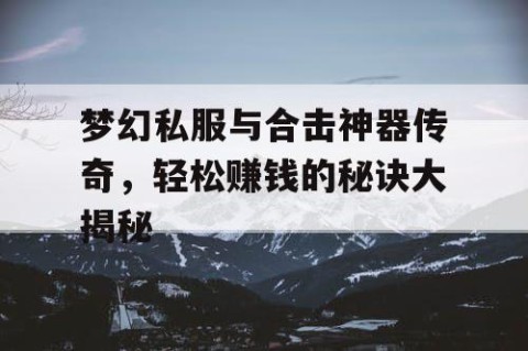 梦幻私服与合击神器传奇，轻松赚钱的秘诀大揭秘