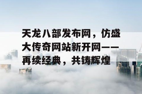 天龙八部发布网，仿盛大传奇网站新开网——再续经典，共铸辉煌
