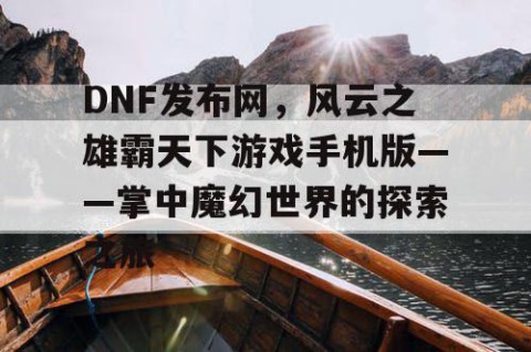 DNF发布网，风云之雄霸天下游戏手机版——掌中魔幻世界的探索之旅