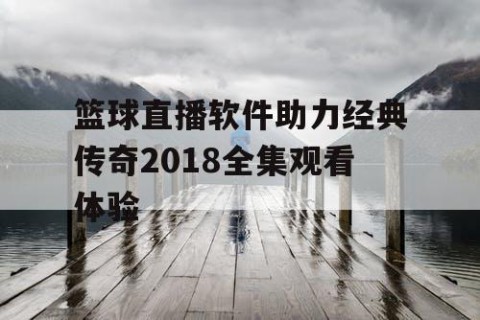 篮球直播软件助力经典传奇2018全集观看体验