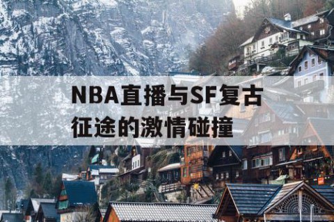 NBA直播与SF复古征途的激情碰撞