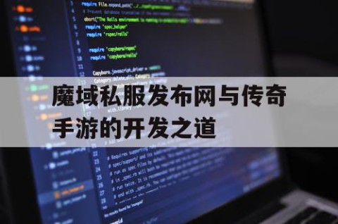 魔域私服发布网与传奇手游的开发之道