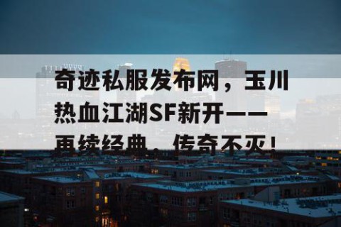 奇迹私服发布网，玉川热血江湖SF新开——再续经典，传奇不灭！