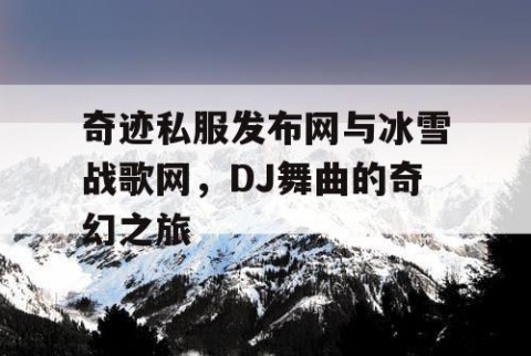 奇迹私服发布网与冰雪战歌网，DJ舞曲的奇幻之旅