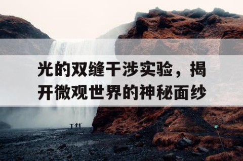 光的双缝干涉实验，揭开微观世界的神秘面纱