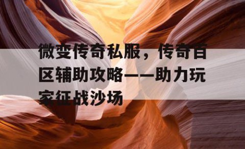 微变传奇私服,传奇百区辅助攻略——助力玩家征战沙场