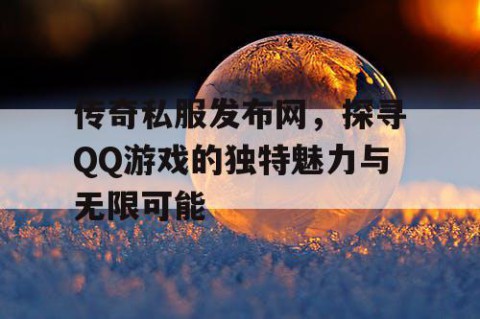 传奇私服发布网,探寻QQ游戏的独特魅力与无限可能