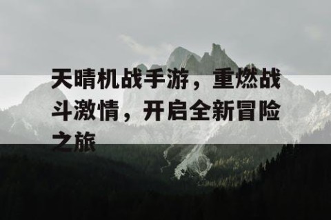 天晴机战手游，重燃战斗激情，开启全新冒险之旅