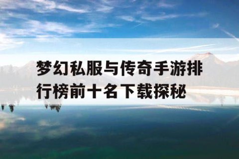 梦幻私服与传奇手游排行榜前十名下载探秘