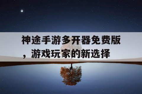 神途手游多开器免费版，游戏玩家的新选择
