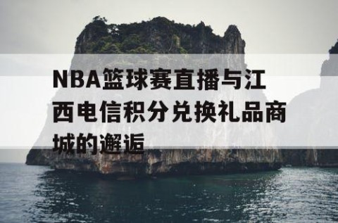 NBA篮球赛直播与江西电信积分兑换礼品商城的邂逅