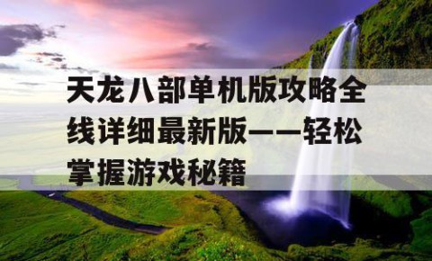 天龙八部单机版攻略全线详细最新版——轻松掌握游戏秘籍