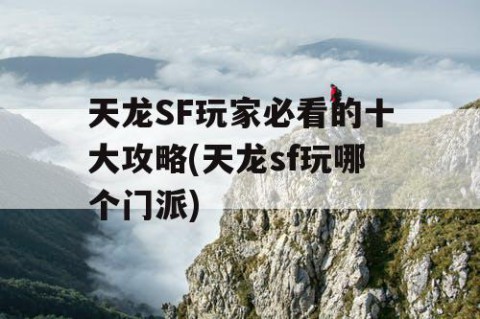 天龙SF玩家必看的十大攻略(天龙sf玩哪个门派)