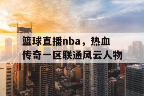 篮球直播nba，热血传奇一区联通风云人物