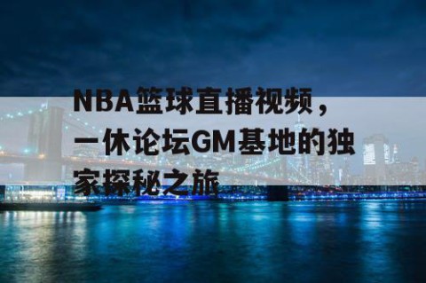 NBA篮球直播视频，一休论坛GM基地的独家探秘之旅