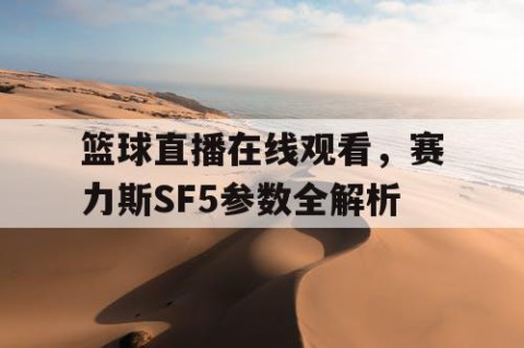篮球直播在线观看，赛力斯SF5参数全解析