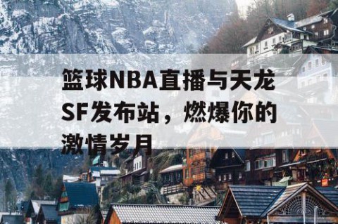篮球NBA直播与天龙SF发布站，燃爆你的激情岁月