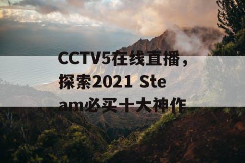 CCTV5在线直播,探索2021 Steam必买十大神作