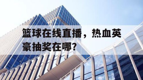 篮球在线直播,热血英豪抽奖在哪?
